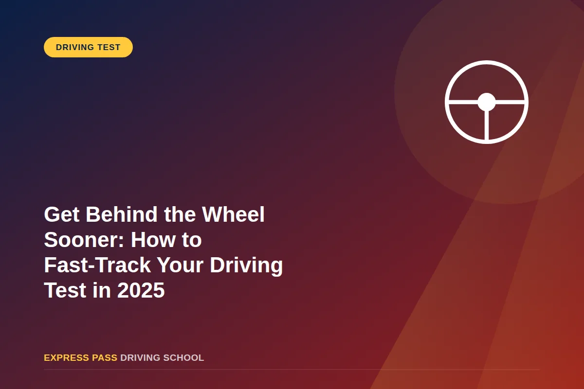 Get Behind the Wheel Sooner: How to Fast-Track Your Driving Test in 2025